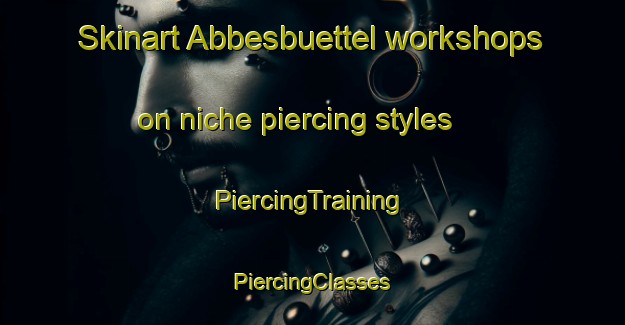 Skinart Abbesbuettel workshops on niche piercing styles | #PiercingTraining #PiercingClasses #SkinartTraining-Germany