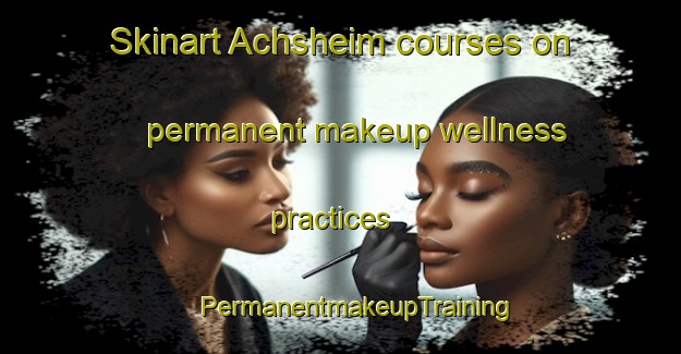 Skinart Achsheim courses on permanent makeup wellness practices | #PermanentmakeupTraining #PermanentmakeupClasses #SkinartTraining-Germany