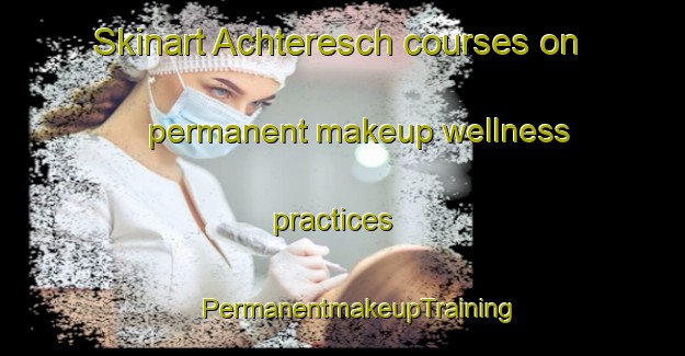 Skinart Achteresch courses on permanent makeup wellness practices | #PermanentmakeupTraining #PermanentmakeupClasses #SkinartTraining-Germany