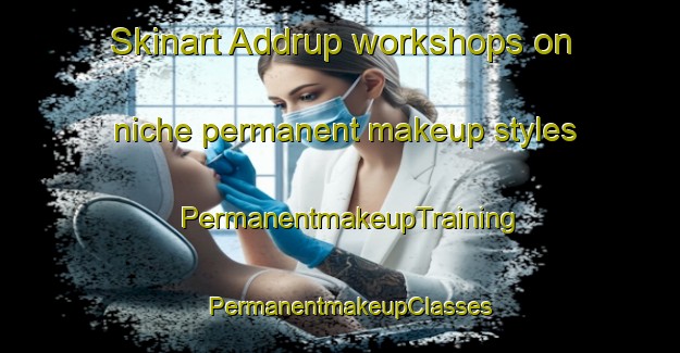 Skinart Addrup workshops on niche permanent makeup styles | PermanentmakeupTraining | PermanentmakeupClasses | SkinartTraining-Germany
