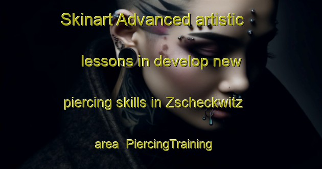 Skinart Advanced artistic lessons in develop new piercing skills in Zscheckwitz area | PiercingTraining | PiercingClasses | SkinartTraining-Germany