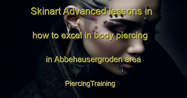 Skinart Advanced lessons in how to excel in body piercing in Abbehausergroden area | PiercingTraining | PiercingClasses | SkinartTraining-Germany