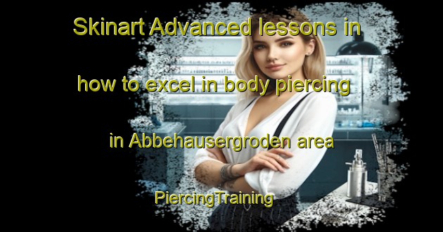 Skinart Advanced lessons in how to excel in body piercing in Abbehausergroden area | PiercingTraining | PiercingClasses | SkinartTraining-Germany