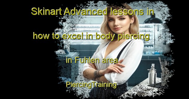 Skinart Advanced lessons in how to excel in body piercing in Fuhlen area | PiercingTraining | PiercingClasses | SkinartTraining-Germany