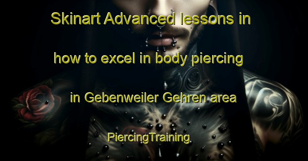 Skinart Advanced lessons in how to excel in body piercing in Gebenweiler Gehren area | PiercingTraining | PiercingClasses | SkinartTraining-Germany