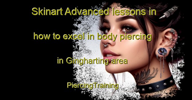 Skinart Advanced lessons in how to excel in body piercing in Gingharting area | PiercingTraining | PiercingClasses | SkinartTraining-Germany