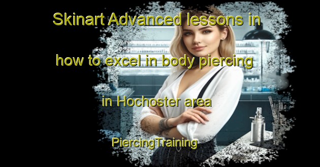 Skinart Advanced lessons in how to excel in body piercing in Hochoster area | PiercingTraining | PiercingClasses | SkinartTraining-Germany