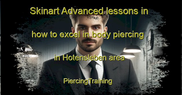 Skinart Advanced lessons in how to excel in body piercing in Hotensleben area | PiercingTraining | PiercingClasses | SkinartTraining-Germany