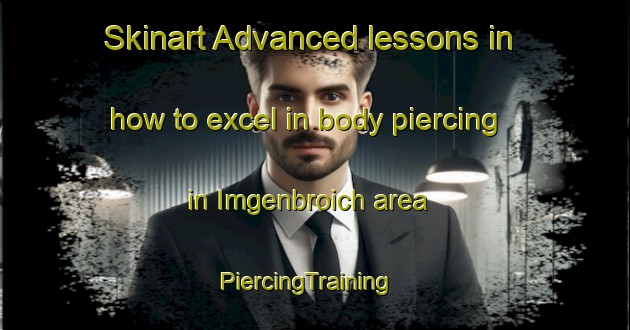 Skinart Advanced lessons in how to excel in body piercing in Imgenbroich area | PiercingTraining | PiercingClasses | SkinartTraining-Germany