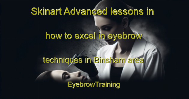 Skinart Advanced lessons in how to excel in eyebrow techniques in Binsham area | EyebrowTraining | EyebrowClasses | SkinartTraining-Germany