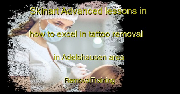 Skinart Advanced lessons in how to excel in tattoo removal in Adelshausen area | RemovalTraining | RemovalClasses | SkinartTraining-Germany