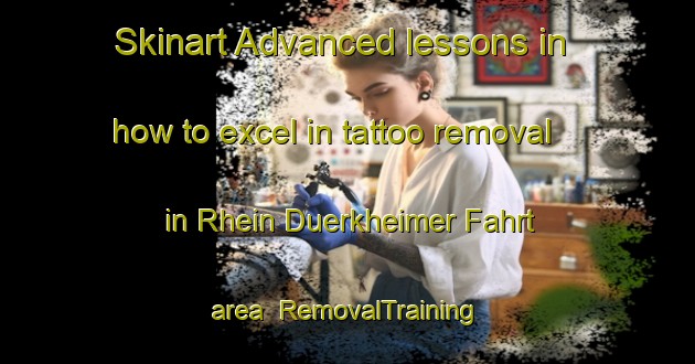 Skinart Advanced lessons in how to excel in tattoo removal in Rhein Duerkheimer Fahrt area | RemovalTraining | RemovalClasses | SkinartTraining-Germany