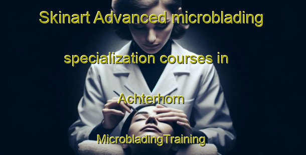 Skinart Advanced microblading specialization courses in Achterhorn | #MicrobladingTraining #MicrobladingClasses #SkinartTraining-Germany