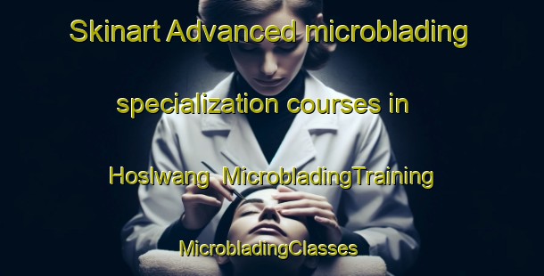 Skinart Advanced microblading specialization courses in Hoslwang | MicrobladingTraining | MicrobladingClasses | SkinartTraining-Germany