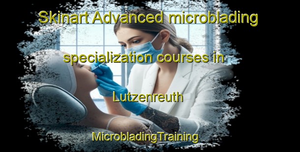 Skinart Advanced microblading specialization courses in Lutzenreuth | MicrobladingTraining | MicrobladingClasses | SkinartTraining-Germany