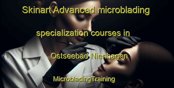 Skinart Advanced microblading specialization courses in Ostseebad Nienhagen | MicrobladingTraining | MicrobladingClasses | SkinartTraining-Germany