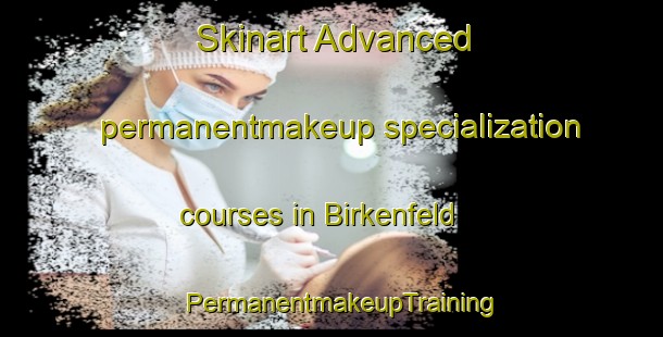 Skinart Advanced permanentmakeup specialization courses in Birkenfeld | PermanentmakeupTraining | PermanentmakeupClasses | SkinartTraining-Germany