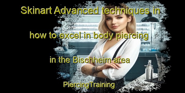 Skinart Advanced techniques in how to excel in body piercing in the Bischheim area | PiercingTraining | PiercingClasses | SkinartTraining-Germany