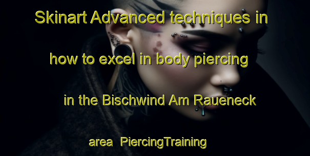 Skinart Advanced techniques in how to excel in body piercing in the Bischwind Am Raueneck area | PiercingTraining | PiercingClasses | SkinartTraining-Germany