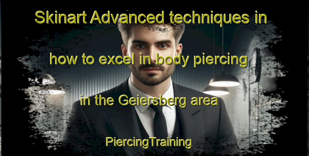 Skinart Advanced techniques in how to excel in body piercing in the Geiersberg area | PiercingTraining | PiercingClasses | SkinartTraining-Germany