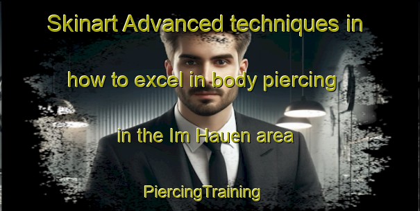 Skinart Advanced techniques in how to excel in body piercing in the Im Hauen area | PiercingTraining | PiercingClasses | SkinartTraining-Germany