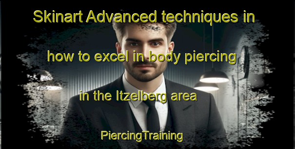 Skinart Advanced techniques in how to excel in body piercing in the Itzelberg area | PiercingTraining | PiercingClasses | SkinartTraining-Germany