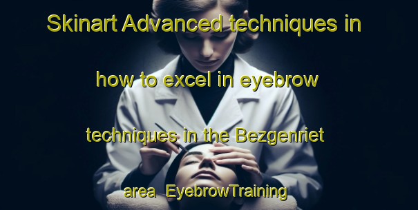 Skinart Advanced techniques in how to excel in eyebrow techniques in the Bezgenriet area | EyebrowTraining | EyebrowClasses | SkinartTraining-Germany
