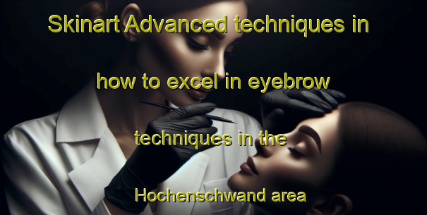 Skinart Advanced techniques in how to excel in eyebrow techniques in the Hochenschwand area | EyebrowTraining | EyebrowClasses | SkinartTraining-Germany