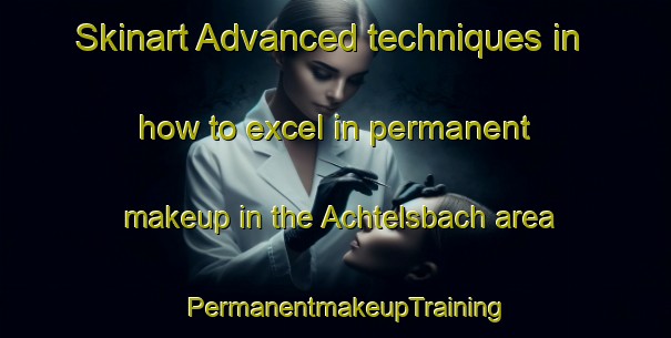 Skinart Advanced techniques in how to excel in permanent makeup in the Achtelsbach area | PermanentmakeupTraining | PermanentmakeupClasses | SkinartTraining-Germany