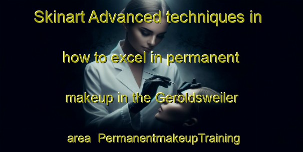 Skinart Advanced techniques in how to excel in permanent makeup in the Geroldsweiler area | PermanentmakeupTraining | PermanentmakeupClasses | SkinartTraining-Germany