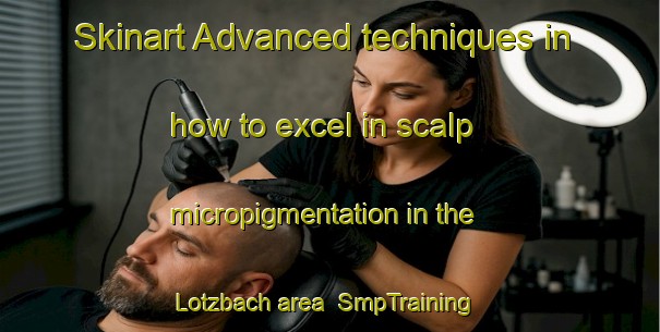 Skinart Advanced techniques in how to excel in scalp micropigmentation in the Lotzbach area | SmpTraining | SmpClasses | SkinartTraining-Germany