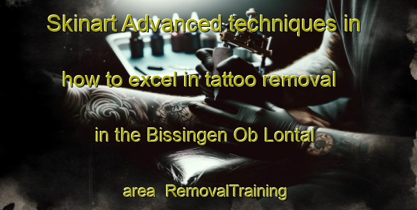 Skinart Advanced techniques in how to excel in tattoo removal in the Bissingen Ob Lontal area | RemovalTraining | RemovalClasses | SkinartTraining-Germany