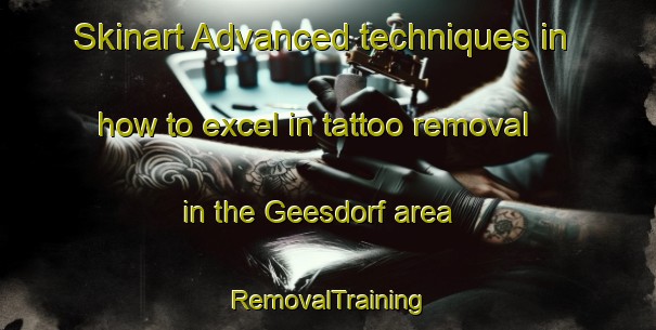Skinart Advanced techniques in how to excel in tattoo removal in the Geesdorf area | RemovalTraining | RemovalClasses | SkinartTraining-Germany