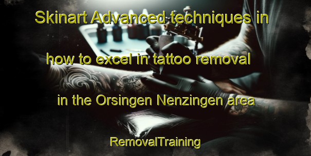 Skinart Advanced techniques in how to excel in tattoo removal in the Orsingen Nenzingen area | RemovalTraining | RemovalClasses | SkinartTraining-Germany