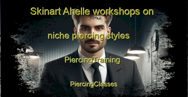 Skinart Ahelle workshops on niche piercing styles | #PiercingTraining #PiercingClasses #SkinartTraining-Germany