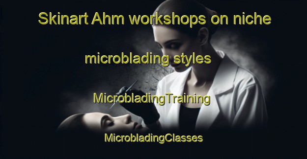 Skinart Ahm workshops on niche microblading styles | #MicrobladingTraining #MicrobladingClasses #SkinartTraining-Germany