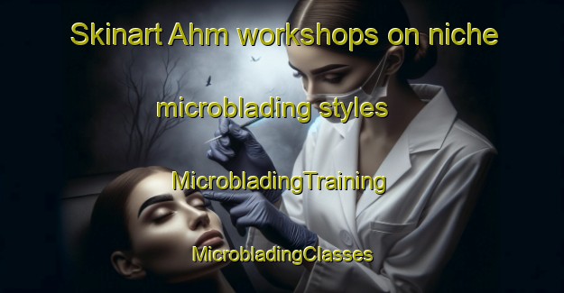 Skinart Ahm workshops on niche microblading styles | #MicrobladingTraining #MicrobladingClasses #SkinartTraining-Germany