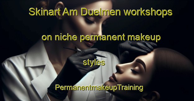 Skinart Am Duelmen workshops on niche permanent makeup styles | PermanentmakeupTraining | PermanentmakeupClasses | SkinartTraining-Germany