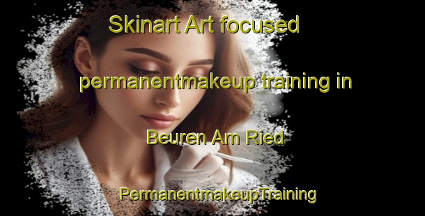 Skinart Art-focused permanentmakeup training in Beuren Am Ried | PermanentmakeupTraining | PermanentmakeupClasses | SkinartTraining-Germany