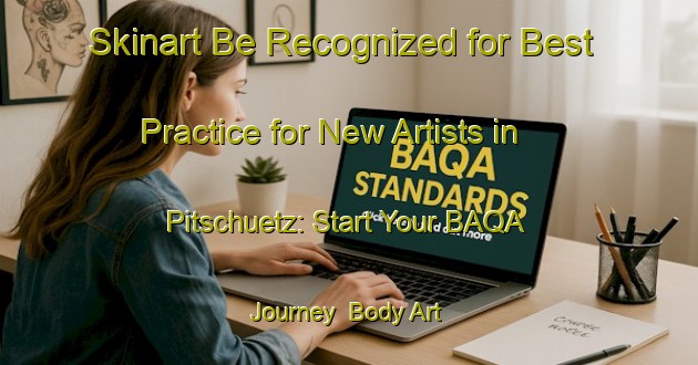 Skinart Be Recognized for Best Practice for New Artists in Pitschuetz: Start Your BAQA Journey | Body Art Qualification Authority | BAQA-Germany