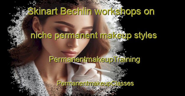 Skinart Bechlin workshops on niche permanent makeup styles | PermanentmakeupTraining | PermanentmakeupClasses | SkinartTraining-Germany