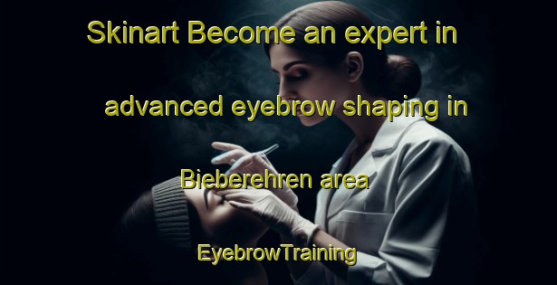 Skinart Become an expert in advanced eyebrow shaping in Bieberehren area | EyebrowTraining | EyebrowClasses | SkinartTraining-Germany