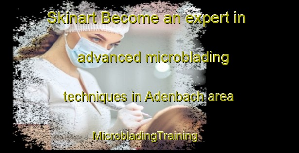 Skinart Become an expert in advanced microblading techniques in Adenbach area | MicrobladingTraining | MicrobladingClasses | SkinartTraining-Germany