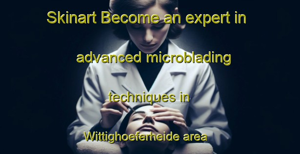 Skinart Become an expert in advanced microblading techniques in Wittighoeferheide area | MicrobladingTraining | MicrobladingClasses | SkinartTraining-Germany