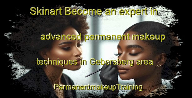 Skinart Become an expert in advanced permanent makeup techniques in Gebersberg area | PermanentmakeupTraining | PermanentmakeupClasses | SkinartTraining-Germany