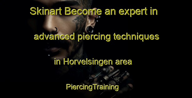 Skinart Become an expert in advanced piercing techniques in Horvelsingen area | PiercingTraining | PiercingClasses | SkinartTraining-Germany
