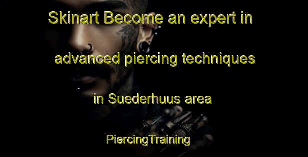 Skinart Become an expert in advanced piercing techniques in Suederhuus area | PiercingTraining | PiercingClasses | SkinartTraining-Germany