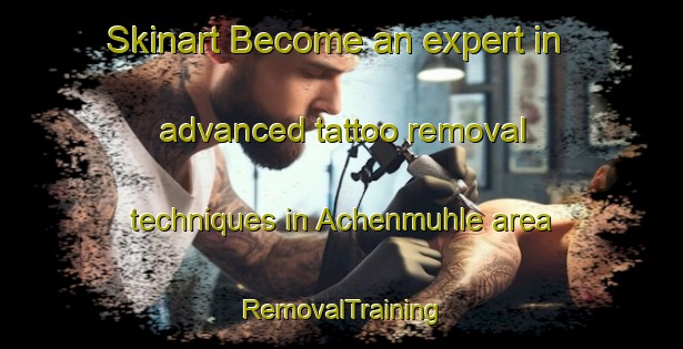 Skinart Become an expert in advanced tattoo removal techniques in Achenmuhle area | RemovalTraining | RemovalClasses | SkinartTraining-Germany
