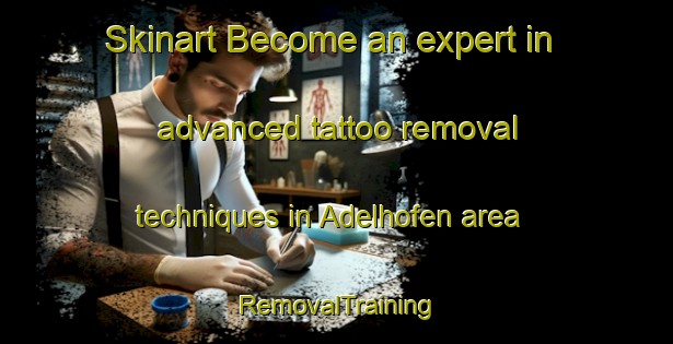 Skinart Become an expert in advanced tattoo removal techniques in Adelhofen area | RemovalTraining | RemovalClasses | SkinartTraining-Germany