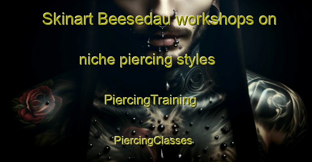 Skinart Beesedau workshops on niche piercing styles | PiercingTraining | PiercingClasses | SkinartTraining-Germany